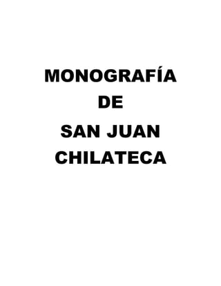 MONOGRAFÍA
DE
SAN JUAN
CHILATECA
 