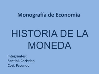 Monografía de Economía


  HISTORIA DE LA
     MONEDA
Integrantes:
Santini, Christian
Cosi, Facundo
 