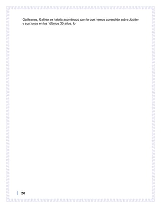 20
Galileanos. Galileo se habría asombrado con lo que hemos aprendido sobre Júpiter
y sus lunas en los ´últimos 30 años. lo
 