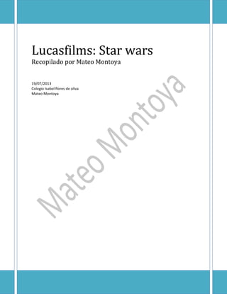 Lucasfilms: Star wars
Recopilado por Mateo Montoya
19/07/2013
Colegio Isabel flores de oliva
Mateo Montoya

 