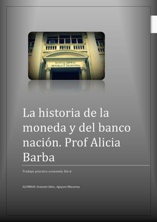 La historia de la
moneda y del banco
nación. Prof Alicia
Barba
Trabajo practico economía 5to b

ALUMNAS: Avanzini Ailen , Aguyaro Macarena

 