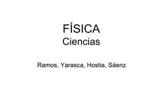 Ramos, Yarasca, Hostia, Sáenz
FÍSICA
Ciencias
 