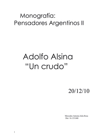 Monografía:
Pensadores Argentinos II

Adolfo Alsina
“Un crudo”
20/12/10

Mercedes Antonia Julia Rosa
Dni: 16.133.040

1

 