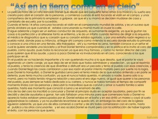 • La película trata de un niño llamado Daniel que desde que era pequeño tenia amor a la música y su sueño era
crearla para abrir el corazón de la personas, y comienza cuando él está tocando el violín en el campo, y unos
compañeros de la primaria lo empiezan a golpear, asi que el y su mamà se deciden mudarse de casa y
cambiarlo de escuela, por lo sucedido.
Cuando el tenia 14 años concursa tocando el violín en el campeonato mundial de solistas, y es un suceso que
jamás olvidara ya que cuando el estaba concursando su mamá murió al cruzar la calle.
El sigue adelante y logra ser un exitoso conductor de orquesta, es sumamente exigente, ya que le gustan las
cosas a la perfección y al alterarse tanto se enferma, y le da un infarto cuando termina de dirigir a la orquesta,
el médico le diagnostico que su corazón que su corazón estaba agotado, y por una extraña razón regresa a su
pueblo natal, donde paso su infancia, al llegar ahí compra como vivienda la escuela donde estudio la primaria
y conoce a una chica en una tienda, ella trabajaba ahí y su nombre es Lena, también conoce a un señor el
cual le quiere venderle una bicicleta y al final Daniel termina comprándola y en la plática el lo invita al coro del
pueblo, como ayuda, pues todos lo reconocen ya que era muy famoso, y como no tenían director del coro
pues quieren que él los ayude, y poco a poco Daniel se va involucrando en el coro, conociendo a los que
participan en él.
En el pueblo se va haciendo importante y lo van queriendo mucho a lo que desata, que el pastor le vaya
agarrando un cierto coraje, ya que deja de ser el ídolo que todos admiraban y obedecían , ya que el reprimía
al pueblo, y tenia la creencia de que divertirse o disfruatr era un pecado y tenia al pueblo con esas creencias, y
cuando Daniel llegó las cosas cambiaron y por esa razón el pastor intenta matarlo pero por suerte no lo logra,
pues Daniel lo tranquilizò, a Daniel le gustaba Lena pero el tenia miedo de lo que estaba sintiendo y en parte se
detenía, pues tenia mucha confusión, ya que el nunca había querido, ni amado a nadie, bueno solo a su
mamà, pero no había tenido ninguna relación y eso para el era algo nuevo, al igual que querer a las personas
del pueblo, pues siempre se había dedicado a su carrera, y nunca se había tomado el tiempo de compartir
momento lindos con las personas y descubrir lo maravilloso que es convivir y amar a nuestra familia o seres
queridos, hasta ese momento que conoció a Lena y se enamoró de ella.
Uno de los del coro los inscribió a concursar y Daniel al principio dudo en aceptar ayudarlos, pero por fin se
decidió y decide ayudarlos a ganar, tan solo faltaban unos minutos para que comenzara todo y Daniel no
aparecia todos estaban preocupados por el, Daniel estaba en el baño y en eso sintió un mareo y cayò al suelo
golpeándose la cabeza, y ya no pudiendo levantarse se quedo ahì, sin embargo los del coro de la iglesia
siguieron adelante, ya que uno de ellos comenzó a cantar y de ahí todos comenzaron con el canto, hasta
el publico y los otros concursantes y en eso acabò,Daniel se murió pero con la satisfacción de haber logrado
el éxito, con las personas que quería.
 
