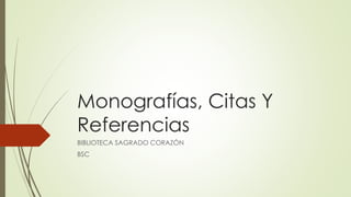 Monografías, Citas Y 
Referencias 
BIBLIOTECA SAGRADO CORAZÓN 
BSC 
 