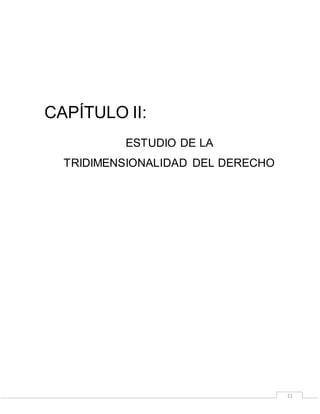 11
CAPÍTULO II:
ESTUDIO DE LA
TRIDIMENSIONALIDAD DEL DERECHO
 