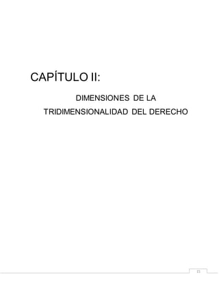 15
CAPÍTULO II:
DIMENSIONES DE LA
TRIDIMENSIONALIDAD DEL DERECHO
 