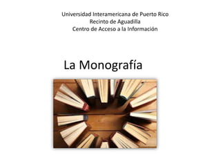 La Monografía
Universidad Interamericana de Puerto Rico
Recinto de Aguadilla
Centro de Acceso a la Información
 