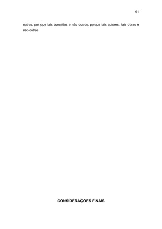 61


outras, por que tais conceitos e não outros, porque tais autores, tais obras e
não outras.




                       CONSIDERAÇÕES FINAIS
 