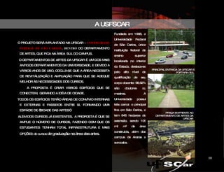 A USFSCAR O   PROJETO SERÁ IMPLANTADO NA UFSCAR  –   UNIVERSIDADE FEDERAL DE SÃO CARLOS , DENTRO   DO DEPARTAMENTO DE ARTES, QUE FICA NA ÁREA  SUL DO CAMPUS. O DEPARTAMENTOS DE ARTES DA UFSCAR É UM DOS MAIS ANTIGOS DEPARTAMENTOS DA UNIVERSIDADE, E DEVIDO A VÁRIOS ANOS DE USO, COCLUI-SE QUE A ÁREA NECESSITA DE REVITALIZAÇÃO E AMPLIAÇÃO PARA QUE SE ADEQUE MELHOR ÀS NECESSIDADES DOS CURSOS. A PROPOSTA É CRIAR VÁRIOS EDIFÍCIOS QUE SE CONECTEM,  GERANDO A IDÉIA DE CIDADE. TODOS OS EDIFÍCIOS TERÃO ÁREAS DE CONVÍVIO INTERNAS E EXTERNAS E PASSEIOS ENTRE SI, FORMANDO UMA ESPÁCIE DE “CIDADE DAS ARTES”. ALÉM DOS CURSOS JÁ EXISTENTES,  A PROPOSTA É QUE SE AMPLIE O NÚMERO DE CURSOS, FAZENDO COM QUE OS ESTUDANTES TENHAM TOTAL INFRAESTRUTURA E MAIS OPÇÕES de cursos  de graduação na área das artes. PRINCIPAL ENTRADA DA UFSCAR – PORTARIA SUL PRAÇA EM FRENTE AO DEPARTAMENTO DE ARTES DA UFSCAR CIDADE DAS ARTES Fundada em 1968, a Universidade Federal de São Carlos, única instituição federal de ensino superior localizada no interior do Estado, destaca-se pelo alto nível de qualificação de seu corpo docente: 98,92% são doutores ou mestres. A Universidade possui três campi: o principal fica em São Carlos, e tem 645 hectares de extensão, sendo 105 mil m² de área construída, além dos campus de Araras e sorocaba. 08 