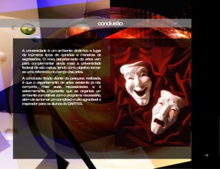 conclusão A universidade é um ambiente dinâmico e lugar de inúmeros tipos de opiniões e maneiras de expressões. O novo departamento de artes vem para complementar ainda mais a universidade federal de são carlos, tendo como objetivo tornar-se uma referência no campo das artes. A conclusão tirada diante da pesquisa realizada, é que o departamento de artes existente já não comporta mais suas necessidades e é extremamente importante que se organize um ambiente compatível com o programa necessário, além de se tornar um complexo muito agradável e inspirador para os alunos do DARTES. CIDADE DAS ARTES 19 