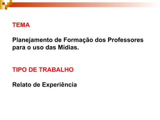 TEMA Planejamento de Formação dos Professores para o uso das Mídias. TIPO DE TRABALHO   Relato de Experiência 
