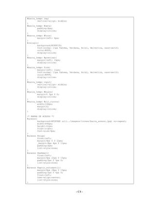 #barra_tempo img{
        vertical-align: middle;
}
#barra_tempo #data{
        padding:4px;
        display:inline;
}
#barra_tempo #hora{
        margin-left: 6px;
}
#relogio{
        background:#388CC8;
        font:normal 11px Tahoma, Verdana, Arial, Helvetica, sans-serif;
        color:#FFF;
        display:inline;
}
#barra_tempo #previsao{
        margin-left: 16px;
        display:inline;
}
#barra_tempo form{
        margin-left: 11px;
        font:normal 11px Tahoma, Verdana, Arial, Helvetica, sans-serif;
        color:#FFF;
        display:inline;
}
#barra_tempo input{
        vertical-align: middle;
        display:inline;
}
#barra_tempo #busca{
        margin:0 5px 0 0;
        display:inline;
}
#barra_tempo #slc_cursos{
        width:140px;
        margin:0;
        display:inline;
}

/* BARRA DE ACESSO */
#acesso{
        background:#F0F0EE url(../imagens/icones/barra_acesso.jpg) no-repeat;
        width:640px;
        height:61px;
        float:right;
        font-size:9px;
}
#acesso #siga{
        float:left;
        margin:8px 0 0 22px;
        _margin:8px 4px 0 11px;
        padding:5px;
        list-style:none;
}
#acesso #webmail{
        float:left;
        margin:8px 22px 0 15px;
        padding:5px 0 5px 0;
        list-style:none;
}
#acesso #apoio_estudantil{
        margin:8px 28px 0 13px;
        padding:5px 0 5px 0;
        float:left;
        text-align:center;
        list-style:none;
}



                                     - C4 -
                                       A4 -
 