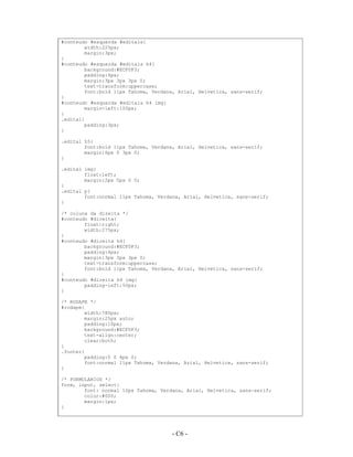 #conteudo #esquerda #editais{
        width:225px;
        margin:3px;
}
#conteudo #esquerda #editais h4{
        background:#ECF0F3;
        padding:4px;
        margin:3px 3px 3px 0;
        text-transform:uppercase;
        font:bold 11px Tahoma, Verdana, Arial, Helvetica, sans-serif;
}
#conteudo #esquerda #editais h4 img{
        margin-left:100px;
}
.edital{
        padding:3px;
}

.edital h5{
        font:bold 11px Tahoma, Verdana, Arial, Helvetica, sans-serif;
        margin:6px 0 3px 0;
}

.edital img{
        float:left;
        margin:2px 5px 0 0;
}
.edital p{
        font:normal 11px Tahoma, Verdana, Arial, Helvetica, sans-serif;
}

/* coluna da direita */
#conteudo #direita{
        float:right;
        width:275px;
}
#conteudo #direita h4{
        background:#ECF0F3;
        padding:4px;
        margin:3px 3px 3px 0;
        text-transform:uppercase;
        font:bold 11px Tahoma, Verdana, Arial, Helvetica, sans-serif;
}
#conteudo #direita h4 img{
        padding-left:50px;
}

/* RODAPE */
#rodape{
        width:780px;
        margin:25px auto;
        padding:10px;
        background:#ECF0F3;
        text-align:center;
        clear:both;
}
.footer{
        padding:0 0 4px 0;
        font:normal 11px Tahoma, Verdana, Arial, Helvetica, sans-serif;
}

/* FORMULARIOS */
form, input, select{
        font: normal 10px Tahoma, Verdana, Arial, Helvetica, sans-serif;
        color:#000;
        margin:1px;
}




                                     - C6 -
                                       A6 -
 