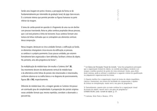Sendo uma imagem em preto e branco, a percepção da forma se dá
fundamentalmente por intermédio da gradação tonal, do jogo claro-escuro.
É o contraste intenso que permite perceber as figuras humanas na parte
inferior da imagem.


O tema do cartão-postal em questão é o fragmento de uma rua em declive
com pessoas transitando. Nota-se, pelas sombras projetadas dessas pessoas,
que o sol está próximo à linha do horizonte. Essas sombras formam uma
textura de linhas inclinadas que se contrapõem aos elementos verticais
dessa composição.


Nessa imagem, destacam-se cinco unidades formais: a edificação ao fundo,
os elementos retangulares cinza-escuros da edificação, as pessoas,
as sombras e o próprio pavimento. Essas poucas unidades, por estarem
formalmente bem organizadas e bem definidas, facilitam a leitura do objeto.
Há, portanto, uma alta pregnância da forma17.


Da multiplicação do módulo-base Um resulta o Cartema Um18 [8].                17
                                                                                Lei básica da Percepção Visual da Gestalt, “uma boa pregnância pressupõe
                                                                              que a organização formal do objeto, no sentido psicológico, tenderá a ser
Seu movimento decorre do deslizamento vertical do módulo-base
                                                                              sempre a melhor possível do ponto de vista estrutural. Assim, para efeito
e da alternância entre linhas de postais não rotacionados e rotacionados,     deste sistema, pode-se afirmar e estabelecer o seguinte critério de qualificação
                                                                              ou julgamento organizacional da forma:
conforme observa-se na malha básica e no diagrama de posicionamento,
figuras [9] e [10], respectivamente.                                          1) Quanto melhor for a organização visual da forma do objeto [equilíbrio,
                                                                              clareza e harmonia], em termos de facilidade de compreensão e rapidez
                                                                              de leitura ou interpretação, maior será o seu grau de pregnância.
Diferente do módulo-base Um, a imagem gerada no Cartema Um possui
                                                                              2) Naturalmente, quanto pior ou mais confusa for a organização visual
um acentuado grau de complexidade. A justaposição dos postais originou        da forma do objeto, menor será o seu grau de pregnância.”
                                                                              GOMES FILHO, João. Gestalt do objeto. p. 37.
novas unidades formais que, mesmo repetidas, convidam o observador a
percorrê-las.                                                                 18
                                                                                   Cartema. Série Preto e Branco, 1974.




                                                                                                                           67
 