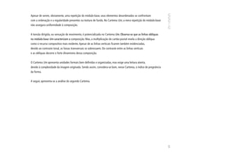 Apesar de serem, obviamente, uma repetição do módulo-base, seus elementos desordenados se confrontam
com a ordenação e a regularidade presentes na textura de fundo. No Cartema Um, a mera repetição do módulo-base
não assegura uniformidade à composição.


A tensão dirigida, ou sensação de movimento, é potencializada no Cartema Um. Observa-se que as linhas oblíquas
no módulo-base Um caracterizam a composição. Mas, a multiplicação do cartão-postal revela a direção oblíqua
como o recurso compositivo mais evidente. Apesar de as linhas verticais ficarem também evidenciadas,
devido ao contraste tonal, as faixas transversais se sobressaem. Do contraste entre as linhas verticais
e as oblíquas decorre o forte dinamismo dessa composição.


O Cartema Um apresenta unidades formais bem definidas e organizadas, mas exige uma leitura atenta,
devido à complexidade da imagem originada. Sendo assim, considera-se bom, nesse Cartema, o índice de pregnância
da forma.


A seguir, apresenta-se a análise do segundo Cartema.




                                                                                                                  69
 