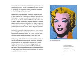 A apropriação torna-se, então, o procedimento criativo predominante da arte
contemporânea. No Brasil, segundo Guilherme Bueno, os artistas passam a
se interessar por esse procedimento nos anos 60, inspirados na produção
de Marcel Duchamp e na Pop Art americana.29


Neste estudo faz-se uma análise entre a apropriação segundo a iniciativa
de Aloísio Magalhães com os cartões-postais, e a peça em hipermídia deste
trabaho que, por sua vez, apropria-se de webcams, rádios e jornais on-line
para criar uma obra interativa em tempo real. Para isso, partiu-se de um texto
de George P. Landow30 que relaciona, de modo muito interessante, a hipermídia
e a apropriação. Tomando pelo viés do hipertexto e da colagem, ele aproxima
as características dessas linguagens e faz uma ponte entre elas, legitimando,
portanto, a hipótese das conexões entre os Cartemas e a linguagem hipermidiática.


Landow define essa nova tecnologia da informação como textos compostos
por blocos de palavras, imagens estáticas ou em movimento e sons, lincados
eletronicamente por múltiplos caminhos, elos ou trilhas numa rede infinita.
A lincagem cria novos tipos de conectividades e opções para o leitor.


A colagem, segundo descrição da Britannica on-line, é a técnica artística de
aplicação em tela, de materiais manufaturados, impressos ou “encontrados”,          Andy Warhol. Marilyn Azul,1962.

como jornais, tecidos, etc., freqüentemente combinados com a pintura.
No século XIX, papiers collés foi criado a partir de papéis picados que,
                                                                                                                      29
colados juntos, formavam composições decorativas. Por volta de 1912-13,                                                    BUENO, Guilherme.
                                                                                                                           Dispositivo emblemático.
Pablo Picasso e Georges Braque ampliaram essa técnica, combinando fragmentos
                                                                                                                      30
                                                                                                                           LANDOW, George P.
de papel, madeira, linóleo e jornal, com pintura a óleo sobre tela, para criar
                                                                                                                           Hypertext as Collage-Writing,
composições abstratas interessantes.                                                                                       p.150, 170.




                                                                                                                      79
 