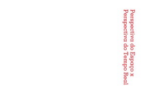 Perspectiva do Espaço x
Perspectiva do Tempo Real
                            92
 