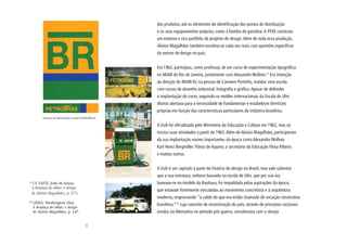 dos produtos, até os elementos de identificação dos postos de distribuição
                                                     e os seus equipamentos próprios, como a bomba de gasolina. A PVDI construiu
                                                     um extenso e rico portfolio de projetos de design. Além de toda essa produção,
                                                     Aloísio Magalhães também envolvia-se cada vez mais com questões específicas
                                                     do ensino de design no país.


                                                     Em 1962, participou, como professor, de um curso de experimentação tipográfica
                                                     no MAM do Rio de Janeiro, juntamente com Alexandre Wollner.11 Era intenção
                                                     da direção do MAM-RJ, na pessoa de Carmem Portinho, instalar uma escola
                                                     com cursos de desenho industrial, fotografia e gráfica. Apesar de defender
                                                     a implantação do curso, seguindo os moldes internacionais da Escola de Ulm,
                                                     Aloísio alertava para a necessidade de fundamentar e estabelecer diretrizes
                                                     próprias em função das características particulares da indústria brasileira.
           Projeto de identidade visual PETROBRAS.

                                                     A Esdi foi oficializada pelo Ministério da Educação e Cultura em 1962, mas só
                                                     iniciou suas atividades a partir de 1963. Além de Aloísio Magalhães, participaram
                                                     da sua implantação nomes importantes da época como Alexandre Wollner,
                                                     Karl Heinz Bergmiller, Flávio de Aquino, o secretário da Educação Flexa Ribeiro
                                                     e muitos outros.


                                                     A Esdi é um capítulo à parte da história do design no Brasil, mas vale salientar
                                                     que a sua estrutura, embora baseada na escola de Ulm, que por sua vez
11
  Cf. LEITE, João de Souza.                          baseava-se no modelo da Bauhaus, foi respaldada pelas aspirações da época,
 A herança do olhar: o design
                                                     que estavam fortemente vinculadas ao movimento concretista e à arquitetura
 de Aloísio Magalhães, p. 273.
                                                     moderna, engrossando “o caldo do que era então chamado de vocação construtiva
12
     LESSA, Washington Dias.
                                                     brasileira,”12 cujo conceito de reconstrução do país, através de princípios racionais
     A herança do olhar: o design
     de Aloísio Magalhães, p. 147.                   vividos na Alemanha no período pós-guerra, corroborava com o desejo
                                          34
 