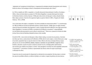 implantado com 4 programas de estudo básicos: o mapeamento da atividade artesanal, levantamentos sócio-culturais,
história da ciência e da tecnologia no Brasil e o levantamento de documentação sobre o Brasil.21


Em 1978, os trabalhos do CNRC se expandem e o Conselho Nacional de Desenvolvimento Científico e Tecnológico -
CNPq e o Banco do Brasil aderem ao projeto. Em 1979, Aloísio Magalhães é nomeado diretor-geral do Instituto
do Patrimônio Histórico e Artístico Nacional - IPHAN, pelo então ministro da Educação e Cultura, Eduardo Portela.
Meses depois, promove a fusão dos três organismos ligados ao governo federal: O CNRC, o Programa de Cidades
Históricas - PCH e o IPHAN.


Com a fusão desses três órgãos, a conseqüência “da intensa atividade de convencimento político”22 é a transformação,
em 1980, do IPHAN em Secretaria do Patrimônio Histórico e Artístico Nacional - SPHAN, agora um órgão normativo,
através de decreto do presidente João Figueiredo. É criada a Fundação Nacional Pró-Memória como órgão operacional.
Aloísio Magalhães é o secretário da SPHAN e o presidente da Pró-Memória, acumulando “a responsabilidade,
em nível federal, pela preservação do acervo cultural e natural do país.”23 Nesse ano, a proposta de inclusão da cidade
de Ouro Preto na lista do Patrimônio Mundial da Unesco é bem sucedida.


Em abril de 1981, o novo ministro da Educação e Cultura, Rubem Ludwig, cria através de uma portaria, a Secretaria
da Cultura que reúne as subsecretarias do Pró-Memória e SPHAN, além de outros órgãos, e nomeia Aloísio para o cargo        21
                                                                                                                                Cf. MELO, José Laurênio de.
de secretário, equivalente hoje ao cargo de ministro da Cultura. Mesmo antes dessa nomeação, Aloísio já viajava                 E triunfo? : as questões dos bens
                                                                                                                                culturais do Brasil, p. 38.
pelo país em uma série de conferências, debates, simpósios e seminários nos quais defendia o resgate da cultura
                                                                                                                           22
brasileira, colocando o assunto em pauta na imprensa nacional. Essa foi a estratégia político-administrativa                    LEITE, João de Souza.
                                                                                                                                A herança do olhar: o design
que encontrou para viabilizar seus projetos e conciliar “tanta abrangência conceitual com tanta exigüidade institucional        de Aloísio Magalhães, p. 275.
e orçamentária”24, conscientizar e envolver os representantes dos diversos setores da nação na preservação                 23
                                                                                                                                MELO, José Laurênio de.
e valorização da cultura.                                                                                                       E triunfo? : as questões dos bens
                                                                                                                                culturais do Brasil, p. 40.

                                                                                                                           24
O apoio dos meios de comunicação foi indispensável na realização dos seus propósitos. São dessa época o arremate                FALCÃO, Joaquim.
                                                                                                                                E triunfo? : as questões dos bens
dos autos da Inconfidência Mineira, no leilão da Sotheby’s, em Londres, o resgate de partituras de música barroca               culturais do Brasil, p. 24.




                                                                                                                           47
 