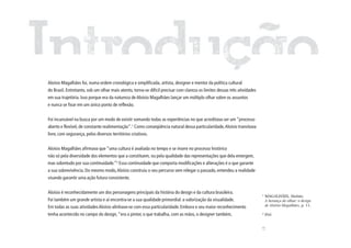 Aloísio Magalhães foi, numa ordem cronológica e simplificada, artista, designer e mentor da política cultural
do Brasil. Entretanto, sob um olhar mais atento, torna-se difícil precisar com clareza os limites dessas três atividades
em sua trajetória. Isso porque era da natureza de Aloísio Magalhães lançar um múltiplo olhar sobre os assuntos
e nunca se fixar em um único ponto de reflexão.


Foi incansável na busca por um modo de existir somando todas as experiências no que acreditava ser um “processo
aberto e flexível, de constante realimentação”.1 Como conseqüência natural dessa particularidade, Aloísio transitava
livre, com segurança, pelos diversos territórios criativos.


Aloísio Magalhães afirmava que “uma cultura é avaliada no tempo e se insere no processo histórico
não só pela diversidade dos elementos que a constituem, ou pela qualidade das representações que dela emergem,
mas sobretudo por sua continuidade.”2 Essa continuidade que comporta modificações e alterações é o que garante
a sua sobrevivência. Do mesmo modo, Aloísio construiu o seu percurso sem relegar o passado, entendeu a realidade
visando garantir uma ação futura consistente.


Aloísio é reconhecidamente um dos personagens principais da história do design e da cultura brasileira.                    1
                                                                                                                               MAGALHÃES, Aloísio.
Foi também um grande artista e aí encontra-se a sua qualidade primordial: a valorização da visualidade.                        A herança do olhar: o design
Em todas as suas atividades Aloísio alinhava-se com essa particularidade. Embora o seu maior reconhecimento                    de Aloísio Magalhães, p. 11.

tenha acontecido no campo do design, “era o pintor, o que trabalha, com as mãos, o designer também,                        2
                                                                                                                               Ibid.




                                                                                                                           13
 