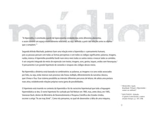 “A Hipermídia, é constituída a partir de hiperconexões estabelecidas entre diferentes elementos,
e assim constrói um espaço essencialmente relacional, ou seja, definido a partir das relações entre os objetos
que o compõem.”1


Segundo Arlindo Machado, podemos fazer uma relação entre a hipermídia e o pensamento humano,
pois as pessoas pensam com todas as formas perceptivas e com todos os códigos significantes: palavras, imagens,
ruídos, música. A hipermídia possibilita fundir num único meio todos os outros meios e invocar todos os sentidos;
é um conjunto integrado de meios de expressão com textos, imagens, sons, gestos, toques, unidos sem hierarquias.2
O pensamento é um grande hipertexto de conexões e sinapses dos códigos desses meios.


Na hipermídia a dinâmica está baseada na combinatória: as palavras, as imagens e os sons estão associados
por links, ou seja, estão imersos num processo não linear, múltiplo, diferentemente da narrativa clássica,
que é linear e fixa. Esse sistema possibilita ao interator diferentes percursos de leitura; ele adota uma postura
mais ativa, estabelecendo relações próprias numa gama de possibilidades.
                                                                                                                    1
                                                                                                                        FRAGOSO, Sueli.
O hipertexto está inserido no contexto da hipermídia e foi do raciocínio hipertextual que toda a linguagem              Realidade Virtual e Hipermídia -
                                                                                                                        somar ou subtrair?
hipermidiática se deu. O nome hipertexto foi cunhado por Ted Nelson em 1965, mas, antes disso, em 1945,
                                                                                                                    2
Vannevar Bush, diretor do Ministério de Desenvolvimento e Pesquisa Científica dos Estados Unidos,                       MACHADO, Arlindo.
                                                                                                                        O quarto iconoclasmo e outros
escreve o artigo “As we may think”, Como nós pensamos, no qual ele desenvolve a idéia de uma máquina,                   ensaios hereges, p. 107,108.




                                                                                                                    85
 