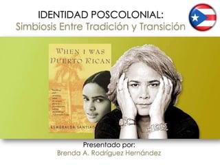 IDENTIDAD POSCOLONIAL: Simbiosis Entre Tradición y Transición Presentado por: Brenda A. Rodríguez Hernández 