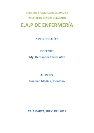   UNIVERSIDA NACIONAL DE CAJAMARCA<br />FACULTAD DE CIENCIAS DE LA SALUD<br />E.A.P DE ENFERMERÍA<br />“MONOGRAFÍA”<br />DOCENTE: <br />Mg. Hernández Torres Alex<br />ALUMNO:<br />Huamán Medina, Jhonatan<br />CAJAMARCA, JULIO DEL 2011<br />DEDICATORIA<br />Este trabajo está dedicado a todas aquellas personas que se interesan un poco más por temas que tal vez es de mayor importancia para los jóvenes que están experimentando cambios en su organismo y están pasando de una etapa a otra lo cual es muy importante que se preocupen y estén al día sobre este tema a desarrollar.<br />También agradeciéndole al profesor que nos da la oportunidad de hacer unos trabajos así porque están relacionados a nuestra carrera y nos ayudara mucho si encontramos pacientes con estos problemas y los podremos ayudar.<br />Y a mis padres que siempre me apoyan a cada momento de mi vida y nunca lo dejaran de hacer.<br />AGRADECIMIENTO<br />A  Dios por acompañarme  y guiarme día a día<br />A  mis  padres por brindarme su apoyo incondicional en  todos los aspectos en mi vida y proporcionándome todo lo necesario para  hacer posible este proyecto.<br />Al profesor  que  con su esfuerzo hace posible que todos los días  pueda aprehender más conocimientos que serán útiles   en mi desempeño como  estudiante y como  profesional.<br />     <br />RESUMEN<br />La sexualidad es el conjunto de condiciones anatómicas, fisiológicas y psicológico-afectivas que caracterizan el sexo de cada individuo. También, desde el punto de vista histórico cultural, es el conjunto de fenómenos emocionales, de conducta y de prácticas asociados a la búsqueda del placer sexual, que marcan de manera decisiva al ser humano en todas y cada una de las fases determinantes de su desarrollo en la vida.<br />Por eso en ese trabajo estaremos mas al tanto de estos términos y como diferenciaros bien para que uno pueda tener su propia identidad sexual<br />ABSTRACT<br />Knowledge about sex and sexuality is very important for the youth of today, because so these will be prepared for changes that can carry and so these will be able to get by taking it very clear that these two terms are very important for their development within a society.<br />EL SEXO Y LA SEXUALIDAD<br />¿Qué sabes acerca del sexo? ¿Qué sabes acerca de la sexualidad? Escuchamos acerca del sexo y la sexualidad casi todos los días; no obstante, gran parte de lo que escuchamos es inexacto y confuso. Una comprensión básica del sexo y la sexualidad puede ayudarnos a distinguir entre mito y realidad y permitir que todos disfrutemos más en nuestras vidas.<br />Todos somos seres sexuales. Lo somos desde el día en que nacemos y hasta que morimos. Nuestra sexualidad influye en nuestra personalidad y en la forma en que nos expresamos como seres sexuales.<br />Nuestra sexualidad incluye:<br />Nuestro cuerpo, incluida nuestra anatomía sexual y reproductiva <br />Nuestro sexo biológico: masculino, femenino o intersexual  <br />Nuestro género : niña, niño, mujer, hombre o transgénero <br />Nuestra identidad de género : sensación de comodidad y sentimientos sobre nuestro género<br />Nuestras orientaciones sexuales: heterosexual, homosexual o bisexual<br />Nuestros impulsos sexuales <br />Nuestra identidad sexual: cómo nos sentimos con respecto a nuestro sexo, género y orientación sexual<br />Las formas en que experimentamos y expresamos nuestra sexualidad incluyen:<br />Nuestra imagen corporal: cómo nos sentimos con nuestro cuerpo  <br />Nuestros deseos, pensamientos, fantasías, placer sexual, preferencias y disfunciones sexuales <br />Nuestros valores, actitudes, creencias e ideales sobre la vida, el amor y las relaciones sexuales <br />Nuestras conductas sexuales : las maneras en que tenemos sexo, incluida la masturbación<br />Nuestra sexualidad y las formas en que la experimentamos y expresamos están influidas por:<br />Nuestra biología <br />Nuestra vida emocional <br />Nuestra vida familiar <br />Nuestra cultura y posición cultural <br />Nuestra educación y experiencia ética, religiosa y espiritual<br />Aun cuando vivimos como seres sexuales, es normal tener muchas dudas acerca del sexo y la sexualidad. Y esto es bueno, porque cuanto más sabemos sobre el sexo y la sexualidad, seremos más capaces de ocuparnos mejor de nuestras vidas sexuales y salud sexual.<br />Esperamos que estas páginas te brinden la información que necesitas para comprender mejor tu propia sexualidad. Si tienes más preguntas o dudas sobre tu salud sexual, estamos aquí para ayudarte. El personal del centro de salud de Planned Parenthood  de tu localidad puede conversar contigo y ayudarte a obtener la información y los recursos que necesitas.<br />En biología, el sexo es un proceso de combinación y mezcla de rasgos genéticos a menudo dando por resultado la especialización de organismos en variedades femenina y masculina (conocidas como sexos). La reproducción sexual implica la combinación de células especializadas llamadas gametos para formar hijos que heredan rasgos de ambos padres. Los gametos pueden ser idénticos en forma y función (isogametos), pero en algunos casos han evolucionado hacia una asimetría de tal manera que hay dos tipos de gametos específicos por sexo (heterogéneos): los gametos masculinos son pequeños, móviles, y optimizados para el transporte de su información genética a cierta distancia; mientras que los gametos femeninos son grandes, no móviles y contienen los nutrientes necesarios para el desarrollo temprano del organismo joven.<br />►SEXUALIDAD<br />La sexualidad es el conjunto de condiciones anatómicas, fisiológicas y psicológico-afectivas que caracterizan el sexo de cada individuo. También, desde el punto de vista histórico cultural, es el conjunto de fenómenos emocionales, de conducta y de prácticas asociados a la búsqueda del placer sexual, que marcan de manera decisiva al ser humano en todas y cada una de las fases determinantes de su desarrollo en la vida.<br />Durante siglos se consideró que la sexualidad en los animales y en los hombres era básicamente de tipo instintivo. En esta creencia se basaron las teorías para fijar las formas no naturales de la sexualidad, entre las que se incluían todas aquellas prácticas no dirigidas a la procreación. <br />Sin embargo, hoy se sabe que también algunos mamíferos muy desarrollados, como los delfines o algunos pingüinos, presentan un comportamiento sexual diferenciado, que incluye, además de homosexualidad (observada en más de 1500 especies de animales),1 variantes de la masturbación y de la violación. La psicología moderna deduce, por tanto, que la sexualidad puede o debe ser aprendida <br />Sexualidad humana<br />La sexualidad humana de acuerdo con la Organización Mundial de la Salud (OMS) se define como:<br />quot;
Un aspecto central del ser humano, presente a lo largo de su vida. Abarca al sexo, las identidades y los papeles de género, el erotismo, el placer, la intimidad, la reproducción y la orientación sexual. Se vive y se expresa a través de pensamientos, fantasías, deseos, creencias, actitudes, valores, conductas, prácticas, papeles y relaciones interpersonales. La sexualidad puede incluir todas estas dimensiones, no obstante, no todas ellas se vivencian o se expresan siempre. La sexualidad está influida por la interacción de factores biológicos, psicológicos, sociales, económicos, políticos, culturales, éticos, legales, históricos, religiosos y espirituales.” <br />Se propone que la sexualidad es un sistema de la vida humana que se compone de cuatro características, que significan sistemas dentro de un sistema. Éstas características interactúan entre sí y con otros sistemas en todos los niveles del conocimiento, en particular en los niveles biológico, psicológico y social.<br />Las cuatro características son: el erotismo, la vinculación afectiva, la reproductividad y el sexo genético (genotipo) y físico (fenotipo). El erotismo es la capacidad de sentir placer a través de la respuesta sexual, es decir a través del deseo sexual, la excitación sexual y el orgasmo.<br />La vinculación afectiva es la capacidad de desarrollar y establecer relaciones interpersonales significativas.<br />La reproductividad es más que la capacidad de tener hijos y criarlos, incluye efectivamente los sentimientos de maternidad y paternidad, las actitudes de paternaje y maternaje, además de las actitudes favorecedoras del desarrollo y educación de otros seres.<br />La característica del sexo desarrollado, comprende el grado en que se vivencia la pertenencia a una de las categorías dimórficas (femenino o masculino). Es de suma importancia en la construcción de la identidad, parte de la estructura sexual, basado en el sexo, incluye todas las construcciones mentales y conductuales de ser hombre o mujer. Hay que tener en cuenta que es muy importante que sepamos cuales son nuestras actitudes más personales e íntimas hacia la sexualidad.<br />Uno de los productos de la interacción de estos holones es la orientación sexual. En efecto, cuando interactúan el erotismo (la capacidad de sentir deseo, excitación, orgasmo y placer), la vinculación afectiva (la capacidad de sentir, amar o enamorarse) y el género (lo que nos hace hombres o mujeres, masculinos o femeninos) obtenemos alguna de las orientaciones sexuales a saber: la bisexualidad, la heterosexualidad y la homosexualidad.<br />La definición de trabajo propuesta por la OMS(2006) orienta también la necesidad de atender y educar la sexualidad humana. Para esto es de suma importancia, reconocer los derechos sexuales (WAS, OPS,2000):<br />El derecho a la libertad sexual.<br />El derecho a la autonomía, integridad y seguridad sexuales del cuerpo.<br />El derecho a la privacidad sexual.<br />El derecho a la equidad sexual.<br />El derecho al placer sexual.<br />El derecho a la expresión sexual emocional.<br />El derecho a la libre asociación sexual.<br />El derecho a la toma de decisiones reproductivas, libres y responsables.<br />El derecho a información basada en el conocimiento científico.<br />El derecho a la educación sexual integral.<br />El derecho al atención de la salud sexual.<br />En la medida que estos Derechos sean reconocidos, ejercidos y respetados, tendremos sociedades más sanas sexualmente.<br />Es importante notar que la sexualidad se desarrolla y expresa de diferentes maneras a lo largo de la vida de forma que la sexualidad de un infante no será la misma que la de un adolescente o un adulto. Cada etapa de la vida necesita conocimientos y experiencias específicos para su óptimo desarrollo. En este sentido, para los niños es importante conocer su cuerpo, sus propias sensaciones y aprender a cuidarlo. Un niño o una niña que puede nombrar las partes de su cuerpo (incluyendo el pene, el escroto o la vulva) y que ha aceptado que es parte de él, es más capaz de cuidarlo y defenderlo. También es importante para ellos conocer las diferencias y aprender que tanto los niños como las niñas son valiosos y pueden realizar actividades similares. En esta étapa aprenden a amar a sus figuras importantes primero (los padres, los hermanos) y a las personas que los rodean, pueden tener sus primeros enamoramientos infantiles (que son diferentes de los enamoramientos de los adolescentes) y también viven las primeras separaciones o pérdidas, aprenden a manejar el dolor ante éstas. En cuanto a la reproductividad, empiezan a aprender a cuidar de los más pequeños (pueden empezar con muñecos o mascotas) y van desarrollando su capacidad reproductiva. También tienen grandes dudas sobre su origen, generalmente las dudas que tienen con respecto a la relación sexual necesitan la aclaración del sentido amoroso y del deseo de tenerlo que tuvieron sus padres. Les resulta interesante el embarazo y el nacimiento en un sentido de conocer su propio origen. Sobre todo será importante indagar la pregunta y responderla al nivel de conocimiento de acuerdo a la edad del menor.<br />La sexualidad adulta contiene los cuatro elementos en una interacción constante. Por ejemplo, si una mujer se siente satisfecha y orgullosa de ser mujer, es probable que se sienta más libre de sentir placer y de buscarlo ella misma. Esto genera un ambiente de cercanía afectiva y sexual con la pareja y un clima de mayor confianza que a su vez repercute en las actividades personales o familiares que expresan la reproductividad. En realidad podríamos empezar por cualquiera de las características en estas repercusiones positivas o también negativas.<br />Cada una de las características presentará problemas muy específicos. Así, encontramos en el sexo, los problemas de homofobia, violencia contra la mujer, desigualdad sexual, etcétera. En la vinculación afectiva se encuentran las relaciones de amor/odio, la violencia en la pareja, los celos, el control de la pareja. El erotismo presentará problemas tales como disfunciones sexuales o las infecciones de transmisión sexual. En cuanto la reproductividad se observan desordenes de la fertilidad, violencia y maltrato infantil, abandono de los hijos, etc.<br />Al igual que muchos animales, los seres humanos utilizan la excitación sexual con fines reproductivos y para el mantenimiento de vínculos sociales, pero le agregan el goce y el placer propio y el del otro. El sexo también desarrolla facetas profundas de la afectividad y la conciencia de la personalidad. En relación a esto, muchas culturas dan un sentido religioso o espiritual al acto sexual (Véase Taoísmo, Tantra), así como ven en ello un método para mejorar (o perder) la salud.<br />La complejidad de los comportamientos sexuales de los humanos es producto de su cultura, su inteligencia y de sus complejas sociedades, y no están gobernados enteramente por los instintos, como ocurre en casi todos los animales. Sin embargo, el motor base de gran parte del comportamiento sexual humano siguen siendo los impulsos biológicos, aunque su forma y expresión dependen de la cultura y de elecciones personales; esto da lugar a una gama muy compleja de comportamientos sexuales. En muchas culturas, la mujer lleva el peso de la preservación de la especie.<br />Desde el punto de vista psicológico, la sexualidad es la manera de vivir la propia situación. Es un concepto amplio que abarca todo lo relacionado con la realidad sexual. Cada persona tiene su propio modo de vivir el hecho de ser mujer u hombre, su propia manera de situarse en el mundo, mostrándose tal y como es. La sexualidad incluye la identidad sexual y de género que constituyen la conciencia de ser una persona sexuada, con el significado que cada persona dé a este hecho. La sexualidad se manifiesta a través de los roles genéricos que, a su vez, son la expresión de la propia identidad sexual y de género.<br />La diversidad sexual nos indica que existen muchos modos de ser mujer u hombre, más allá de los rígidos estereotipos, siendo el resultado de la propia biografía, que se desarrolla en un contexto sociocultural. Hoy en día se utilizan las siglas GLTB (o LGTB) para designar al colectivo de Gais, Lesbianas, Transexuales y Bisexuales.<br />La sexualidad se manifiesta también a través del deseo erótico que genera la búsqueda de placer erótico a través de las relaciones sexuales, es decir, comportamientos sexuales tanto autoeróticos (masturbación), como heteroeróticos (dirigidos hacia otras personas, éstos a su vez pueden ser heterosexuales u homosexuales). El deseo erótico (o libido) que es una emoción compleja, es la fuente motivacional de los comportamientos sexuales. El concepto de sexualidad, por tanto, no se refiere exclusivamente a las “relaciones sexuales”, sino que éstas son tan sólo una parte de aquél.<br />En biología, el sexo es un proceso de combinación y mezcla de rasgos genéticos a menudo dando por resultado la especialización de organismos en variedades femenina y masculina (conocidas como sexos). La reproducción sexual implica la combinación de células especializadas llamadas gametos para formar hijos que heredan rasgos de ambos padres. Los gametos pueden ser idénticos en forma y función (isogametos), pero en algunos casos han evolucionado hacia una asimetría de tal manera que hay dos tipos de gametos específicos por sexo (heterogametos): los gametos masculinos son pequeños, móviles, y optimizados para el transporte de su información genética a cierta distancia; mientras que los gametos femeninos son grandes, no móviles y contienen los nutrientes necesarios para el desarrollo temprano del organismo joven.<br />Controversias Sexuales<br />Las relaciones sexuales siempre ha sido un tema controvertido a lo largo de la historia de todas las civilizaciones, especialmente en la cultura judeocristiana. Las religiones han influido de una forma importante en el concepto de la sexualidad.<br />En términos generales se sabe que realizar el acto sexual contribuye a la relajación dejando atrás el estrés. Dentro de la cultura occidental, son ilegales y están penados determinados actos como la pederastia (en los medios de comunicación lo confunden, pero hay que distinguirlo de la paidofilia que no es más que la atracción sexual que una persona adulta siente hacia niños o adolescentes y que no está penado en ningún país ni cultura)[cita requerida], el incesto, o la violación (junto con la pederastia, la violación sí está penada, con mayor o menor grado, en casi todos los países del mundo).<br />Actividades sexuales como el adulterio, homosexualidad, orgías y relaciones prematrimoniales, pueden ser rechazados o aceptados por determinados grupos de personas, si bien son prácticas no sancionadas en gran parte de Occidente y otros lugares, mientras que existe una tendencia punitiva en sociedades teocráticas o fundamentalistas<br />Hacer el Amor<br />La relación sexual ocurre cuando dos personas, generalmente de distinto sexo, pero también a veces del mismo, se encuentran muy atractivas se sienten atraídas la una por la otra. Esta relación sexual se tiene porque es agradable, y con frecuencia se hace referencia a ella con la expresión hacer el amor.<br />Es importante recordar algunas cosas básicas respecto a la relaciones sexuales, tan básicas que pueden resultar simples, aunque no lo son la decisión de tener una relación sexual debe tomarse con responsabilidad y sensatez, cualquier persona puede negarse a tener una relación sexual que no desea las relaciones sexuales suelen acompañarse de sentimientos complejos y difíciles de definir después de una relación sexual, una mujer puede quedar embarazada, aunque existen formas de evitarlo durante la relación sexual, además, se pueden transmitir infecciones.<br />La Virginidad<br />Se puede hablar de virginidad, tanto en la mujer como en el hombre; como una condición psicológica y cultural que se caracteriza por el hecho de no haber tenido nunca relaciones sexuales.<br />Es una situación característica del comienzo de la adolescencia aunque la edad que se pierde es muy variable. La elección del primer momento en que se tiene relación sexual varía mucho de unas personas a otras y responde a motivos íntimos y personales. En la mujer, además, la virginidad tienen una base física: la integridad del himen, una fina membrana que cierra parcialmente la entrada de la vagina. No obstante, el himen es una membrana elástica, y es frecuente que se mantenga integro a pesar de haber tenido relaciones sexuales en el pasado se daba mucha importancia a la virginidad femenina como valor positivo.<br />La Masturbación<br />Las primeras experiencias de placer están relacionadas con las satisfacciones sexuales vitales. Cuando el recién nacido chupa la leche del pecho materno, recibe una sensación agradable que su cuerpo transmite a través de la boca. A la comunidad se añade la dicha de ser atendido, acariciando y mimando.<br />Mas adelante la curiosidad lleva al niño o conocer otra parte su cuerpo. Descubre sus pies y se lo lleva a la boca, encuentran las orejas, la nariz y las manos, y empieza a jugar con sus genitales el deseo de conocer los órganos genitales tiene la primera infancia un significado muy distinto que en la pubertad, momento en el que descubren sensaciones de placer que se trasmite a través de la masturbación. La masturbación en una forma conocer las propias sexualidad y la experiencia del placer. Consiste en tocar o flotar cualquiera de los órganos sexuales ( generalmente clíctoris, en la mujer y el pone en el hombre) para obtener una sensación agradable de placer.la masturbación suele realizarse coincidencia con una excitación sexual que puede ser diversas desde imágenes reales a la fantasía acerca de personas o situaciones sexuales<br />29394158382000<br />►SEXO<br />El sexo de un organismo se define por los gametos que produce: los sexo masculino producen gametos masculinos (espermatozoides) mientras que los de sexo femeninos producen gametos femeninos (óvulos), los organismos individuales que producen tanto gametos masculinos como gametos femeninos se denominan hermafroditas. Con frecuencia, las diferencias físicas se asocian con el sexo del organismo; este dimorfismo sexual puede reflejar las presiones reproductivas diferentes que cada sexo experimenta.<br />Evolución<br />Se considera que la reproducción sexual apareció por primera vez alrededor de hace 1.000 millones de años, evolucionaron dentro de ancestros de eucariotas unicelulares. La razón de la evolución inicial de sexo, (y las razones) por las que ha sobrevivido hasta el presente, son todavía materia de debate. Algunas de las teorías plausibles incluyen: que el sexo crea la variación de la descendencia, el sexo ayuda a la propagación de características ventajosas, y que el sexo ayuda a la eliminación de los rasgos desfavorables.<br />La reproducción sexual es un proceso específico de las eucariotas, organismos cuyas células contienen un núcleo y mitocondrias. Además de los animales, las plantas y los hongos, otras eucariotas (por ejemplo, el parásito de la malaria) también participan en la reproducción sexual. Algunas bacterias utilizan la conjugación a la transferencia de material genético entre las células, aunque no es lo mismo que la reproducción sexual, esto se traduce también en la mezcla de los rasgos genéticos.<br />Lo que considera la definición de la reproducción sexual es la diferencia entre los gametos y la naturaleza binaria de la fertilización. La multiplicidad de tipos de gametos dentro de una especie aún se consideran una forma de reproducción sexual. Sin embargo, células terceras que no son gametos se conocen en los animales multicelulares. <br />Mientras que la evolución del sexo en sí se remonta a la etapa de célula eucariota, el origen de la determinación del sexo cromosómico es más joven. El sistema ZW para la determinación del sexo es compartido con las aves, algunos peces y algunos crustáceos. La mayoría de los mamíferos, pero también algunos insectos (Drosophila) y plantas (Ginkgo) utilizan la determinación XY. La determinación X0 se encuentra en ciertos insectos.<br />No se comparten genes entre los aviarios ZW y mamíferos con cromosomas XY, y desde una comparación entre los pollos y los humanos, el cromosoma Z se asemeja al cromosoma 9 del autosoma humano, en lugar de X o Y, sugiriendo que la determinación del sexo ZW y XY no comparten un origen, sino que los cromosomas sexuales se derivan de los cromosomas autosómicos del antepasado común de aves y mamíferos. En un documento de 2004 comparando el cromosoma Z del pollo con el cromosoma X del ornitorrinco, sugirió que los dos sistemas están relacionados<br />Reproducción sexual<br />Ciclo de vida de la reproducción sexual a través de etapas de organismos haploides y diploides.<br />La reproducción sexual es un proceso donde los organismos forman la descendencia, que combinan las características genéticas de ambos padres. Los cromosomas son transmitidos de una generación a la siguiente en este proceso. Cada célula de en la descendencia tiene la mitad de los cromosomas (n) de la madre y la otra mitad los del padre (n). Los rasgos genéticos están contenidos en el ácido desoxirribonucleico (ADN) de los cromosomas - mediante la combinación de cada tipo de cromosomas de cada progenitor, un organismo es formado con un conjunto doble de cromosomas. A esta etapa de doble información de cromosomas (2n) se llama quot;
diploidequot;
, mientras que la etapa de una sola mita sd de información cromosómica (n) se le llama quot;
haploidequot;
. Organismos diploides, a su vez, forman células haploides (gametos) que contienen al azar un par de cada cromosoma, a través de un proceso llamado meiosis. La meiosis implica también una etapa de entrecruzamiento cromosómico, en el que las secciones de ADN intercambian tipos de cromosomas emparejados, para formar un nuevo par de cromosomas mezclados. El cruzamiento y la fertilización (la recombinación de los conjuntos de cromosomas para hacer una nueva célula diploide) dan como resultado el nuevo organismo que contiene un conjunto diferentes rasgos genéticos de cualquiera de los padres.<br />En muchos organismos, la etapa haploide se ha reducido a sólo gametos especializados en recombinarse y formar un nuevo organismo diploide, en otros, los gametos son capaces de experimentar la división celular para producir organismos multicelulares haploides. En cualquier caso, los gametos pueden ser externamente similares, sobre todo en el tamaño (isogamia), o puede haber evolucionado una asimetría de tal manera que los gametos son diferentes en tamaño y otros aspectos (heterogamia). Por convención, el gameto más grande (llamado óvulo) se considera femenino, mientras que el más pequeño gameto (llamado espermatozoide) se considerada masculino. Un individuo que produce gametos grandes es de sexo femenino, y el que produce pequeños gametos es de sexo masculino. Si individuo que produce dos tipos de gametos se le denomina hermafrodita; en algunos casos, los hermafroditas son capaces de auto-fertilizarse y producir descendencia por su propia cuenta, sin un segundo organismo.<br />En animales<br />Sirfidos participando en la relación sexual.<br />La mayoría de los animales se reproducen sexualmente, pasan sus vidas en los organismos diploides, con la etapa haploide reducida a los gametos de células individuales. Los gametos de animales tienen formas masculinas y femeninas, los espermatozoides y los óvulos. Estos gametos se combinan para formar embriones que se desarrollan en un nuevo organismo.<br />El gameto masculino, el espermatozoide (producido en un testículo), es una pequeña célula que contiene un solo flagelo largo que lo propulsa. Los espermatozoides son células muy reducidas, que carecen de muchos componentes celulares que serían necesarios para el desarrollo embrionario. Ellos se especializan en la motilidad, la búsqueda de un óvulo para después fusionarse con ella en un proceso llamado fecundación.<br />Los gametos femeninos son los óvulos (producido en los ovarios), grandes células inmóviles que contienen los nutrientes y los componentes celulares necesarios para el desarrollo del embrión. Los óvulos se asocian a menudo con otras células que apoyan el desarrollo del embrión, formando un huevo. En los mamíferos, el embrión fertilizado se desarrolla dentro del individuo con sexo femenino, que reciben nutrición directamente de su madre.<br />Los animales suelen ser móviles y buscan una pareja del sexo opuesto para el apareamiento. Los animales que viven en el agua pueden aparearse con fertilización externa, donde los óvulos y los espermatozoides se liberan y se combinan en el agua circundante. La mayoría de los animales que viven fuera del agua, deben transferir el esperma del varón a la mujer para lograr la fertilización interna.<br />En la mayoría de las aves, tanto la excreción y la reproducción se realiza a través de una sola abertura posterior, llamado cloaca, machos y hembras pájaro hacen contacto en la cloaca para la transferencia de esperma, un proceso llamado quot;
beso cloacalquot;
. En muchos animales terrestres, los machos usan órganos sexuales especializados para ayudar al transporte de los espermatozoides, al órgano sexual masculino se le llama órgano copulador. En los seres humanos y otros mamíferos este órgano masculino se le llama el pene, el cual penetra en el tracto reproductivo femenino (llamada vagina) para lograr la inseminación, un proceso conocido como coito. El pene contiene un tubo a través del cual viaja el semen (un líquido que contiene espermas). En hembras mamífero la vagina se conecta con el útero, un órgano que apoya directamente el desarrollo de un embrión fertilizado dentro (gestación).<br />Debido a su movilidad, el comportamiento sexual animal puede implicar relaciones sexuales bajo coacción. La inseminación traumática, por ejemplo, es utilizada por algunas especies de insectos para inseminar a las hembras a través de una herida en la cavidad abdominal - un proceso perjudicial para la salud de la hembra.<br />En plantas<br />Las flores son los órganos sexuales de las plantas magnoliófitas, por lo general contienen dos partes masculinas y femeninas.<br />Como los animales, las plantas han desarrollado gametos masculinos y femeninos especializados para la reproducción. En la mayoría de las plantas conocidas, los gametos masculinos están contenidos dentro de sacos duros, formando el polen. Los gametos femeninos de las plantas se encuentran dentro de óvulos, una vez fecundado por el polen estas forman semillas de tal forma que, como los huevos, contienen los nutrientes necesarios para el desarrollo de la planta embrionaria.<br />Hembra (izquierda) y macho (derecha) los conos son los órganos sexuales de los pinos y otras coníferas.<br />Muchas plantas tienen flores siendo, estas los órganos sexuales de las plantas. Las flores son generalmente hermafroditas, producen tanto los gametos masculinos como los femeninos. La parte femenina, en el centro de una flor, son los carpelos, uno o más de ellos pueden ser combinados para formar un solo pistilo. Dentro de carpelos hay óvulos que se desarrollan en semillas después de la fecundación. La parte masculina de la flor son los estambres: estos órganos filamentosos largos se colocan entre el pistilo y los pétalos, produciendo así el polen en las puntas. Cuando aterriza un grano de polen en la parte superior de un carpelo, los tejidos de las plantas reaccionan para transportar el grano hasta el carpelo y unirse con un óvulo, formando semillas.<br />Polinización gracias al transporte de polen de insectos<br />En los pinos y en otras coníferas los órganos sexuales son los conos de coníferas y tienen formas masculina y femenina. Los conos femeninos más comunes suelen ser más duraderos, conteniendo los óvulos dentro de ellos. Los conos masculinos son más pequeños y producen polen que es transportado por el viento a la tierra hacia los conos femeninos. Al igual que con las flores, las semillas se forman dentro del cono hembra después de la polinización.<br />Debido a que las plantas son inmóviles, estas dependen de los métodos pasivos para el transporte de granos de polen a otras plantas. Muchas plantas, incluyendo coníferas y pastos, producen polen ligero que es llevado por el viento a las plantas vecinas. Otras plantas tienen polen más pesado el cual es pegajoso y está especializado en el transporte que hacen los insectos. Las plantas atraen a estos insectos con el néctar de las flores que contienen. Los insectos transportan el polen cuando se mueven a otras flores, que también contienen los órganos reproductores femeninos, lo que resulta en la polinización.<br />En los Hongos<br />Las setas en su gran mayoría se producen mediante reproducción sexual<br />La mayoría de los hongos se reproducen sexualmente, teniendo una etapa tanto haploide como diploide en su ciclo biológico. Estos hongos son típicamente isogámicos: los hongos haploides crecen en contacto entre sí, para después fusionar sus células. En algunos de estos casos, la fusión es asimétrica, y la célula que dona sólo el núcleo (no acompañado por el material celular) se la puede considerar como quot;
masculinaquot;
.<br />Algunos hongos, como la levadura de panadería, poseen tipos sexuales que se asemejan a la dualidad de los roles masculinos y femeninos. Por ejemplo, levaduras con el mismo tipo sexual no se fusionarán entre sí para formar células diploides, sino solamente con levaduras que lleven el otro tipo sexual.<br />Los hongos producen setas como parte de su reproducción sexual. En las setas se forman células diploides que luego se dividen en esporas haploides que podrán ser dispersadas para formar un nuevo individuo mediante mitosis.<br />COCLUCIONES<br />Poner en práctica un  adecuado uso de estos términos y saber diferenciarlos,  será muestra de que se está viviendo con responsabilidad, obteniendo así una vida prospera.<br />El desarrollo del sexo y sexualidad  es de  mucha importancia en la vida de la pareja porque nos brinda la  oportunidad de  poder decidir voluntariamente el número de hijos que deseamos tener y también como educar a estos.<br />Es necesario pues concurrir a métodos acerca del tema y así poder tener una buena idea acerca del sexo y la sexualidad, teniendo conocimiento que estos son de diferentes tipos.<br />.El Sexo contribuye en gran escala en la mejora de una  comunicación con la pareja y también a que no se vuelva un Tabo en nuestros hijos.<br />El Sexo y la Sexualidad son  formas de vivir que han ido evolucionando hoy en día y por lo cual ya no es un tabo al menos en el ámbito rural pero todavía en los sectores alejados  esto es un tabo y a los padres se les hace difícil conversar con sus hijos de esto por eso deben de informarse y transmitirles a sus hijos las cosas buenas. <br />BIBLIOGRAFÍA<br />XLLINS, Chips y STRYKER, Jeff (1998)¿Debemos enseñar quot;
Sólo abstinenciaquot;
 en la educación sexual?. CAPS, University of California, San Francisco. .<br />MARTINEZ, Zoraida ( 1999). quot;
Entre goces y amoresquot;
, Documento inédito, Bogotá.<br />www.wikipedia.org<br />ROMERO S., Leonardo ( 2000 )quot;
La Educación sexual como un derechoquot;
, Pronunciamiento a favor de la Educación Sexual, Centro de Asesoría y Consultoría, Barranquilla – Colombia,.<br />ROMERO S., Leonardo (1999). quot;
Elementos de sexualidad y educación sexualquot;
, Centro de Asesoría y Consultoría, Barranquilla – Colombia.<br />ROMERO S., Leonardo, DUEÑAS, Diana y ABAD, Liliana (1999) quot;
Conocimientos y comportamientos sexuales en estudiantes de undécimo grado en escuelas de Cartagenaquot;
, Centro de Asesoría y Consultoría con el auspicio de la Secretaría Distrital de Educación de Cartagena.<br />ROMERO S., Leonardo (1999 )quot;
Elementos de prevención de VIH SIDAquot;
, Centro de Asesoría y Consultoría, Barranquilla – Colombia.<br />ROMERO S., Leonardo (1999) quot;
Reflexiones sobre educación sexualquot;
, Documento, Centro de Asesoría y Consultoría, Barranquilla – Colombia.<br />www.rincondevago.com<br />SIECUS, Sexuality Information and Education Council of the United States, http://www.siecus.org<br />SINGH, Susheela and DARROCH, Jacqueline E. (2000) Adolescent Pregnancy and Childbearing: Levels and Trends in Developed Countries. Family Planning Perspetives Vol. 32, No. 1, January/February.<br />