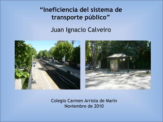 “ Ineficiencia del sistema de transporte público” Juan Ignacio Calveiro Colegio Carmen Arriola de Marín Noviembre de 2010 