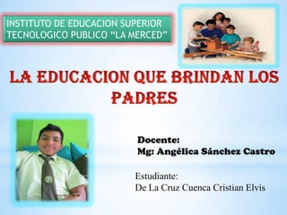 INSTITUTO DE EDUCACION SUPERIOR
TECNOLOGICO PUBLICO “LA MERCED”




                         Docente:
                         Mg: Angélica Sánchez Castro

                        Estudiante:
                        De La Cruz Cuenca Cristian Elvis
 