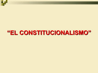 “EL CONSTITUCIONALISMO”
 