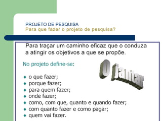 PROJETO DE PESQUISA
Para que fazer o projeto de pesquisa?
 