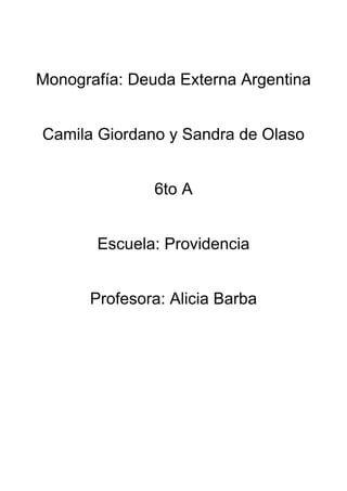 Monografía: Deuda Externa Argentina


Camila Giordano y Sandra de Olaso


               6to A


       Escuela: Providencia


      Profesora: Alicia Barba
 