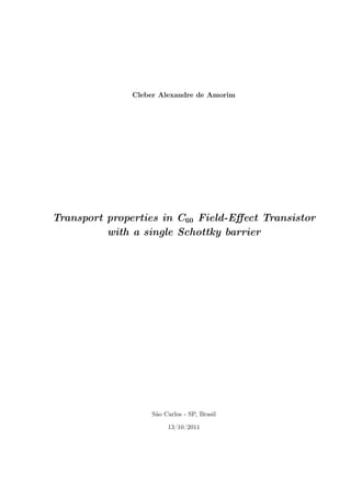 Cleber Alexandre de Amorim




Transport properties in C60 Field-Eﬀect Transistor
          with a single Schottky barrier




                   São Carlos - SP, Brasil

                        13/10/2011
 