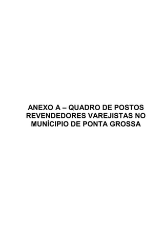 ANEXO A – QUADRO DE POSTOS
REVENDEDORES VAREJISTAS NO
 MUNÍCIPIO DE PONTA GROSSA
 