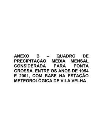 ANEXO    B   –  QUADRO     DE
PRECIPITAÇÃO MÉDIA MENSAL
CONSIDERADA    PARA    PONTA
GROSSA, ENTRE OS ANOS DE 1954
E 2001, COM BASE NA ESTAÇÃO
METEOROLÓGICA DE VILA VELHA
 