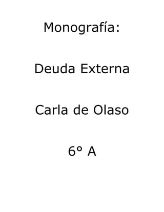 Monografía:
Deuda Externa
Carla de Olaso
6° A

 