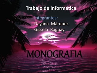 MONOGRAFIA
Trabajo de informática
Integrantes:
Dayana Márquez
Gissela Raguay
 
