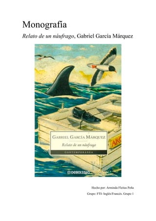 Monografía
Relato de un náufrago, Gabriel García Márquez

Hecho por: Arminda Fleitas Peña
Grupo: FTI- Inglés/Francés. Grupo 1

 