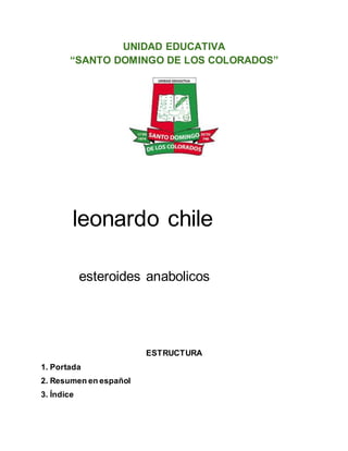 UNIDAD EDUCATIVA
“SANTO DOMINGO DE LOS COLORADOS”
leonardo chile
esteroides anabolicos
ESTRUCTURA
1. Portada
2. Resumen en español
3. Índice
 