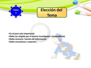 Elección del
Tema
•Es el paso más importante
•Debe ser elegido por el mismo investigador ( el estudiante)
•Debe revisarse fuentes de información
•Debe consultarse a expertos .
PASO
1
 