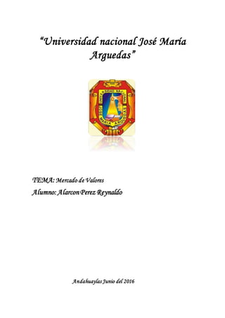 “Universidad nacional José María
Arguedas”
TEMA: Mercado de Valores
Alumno:AlarconPerez Reynaldo
Andahuaylas Junio del 2016
 