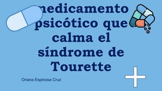 medicamento
psicótico que
calma el
síndrome de
Tourette
Oriana Espinosa Cruz
 
