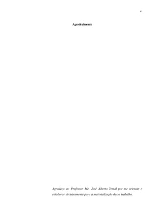 vi
Agradecimento
Agradeço ao Professor Me. José Alberto Yemal por me orientar e
colaborar decisivamente para a materialização desse trabalho.
 