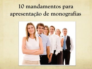 10 mandamentos para
apresentação de monografias
 