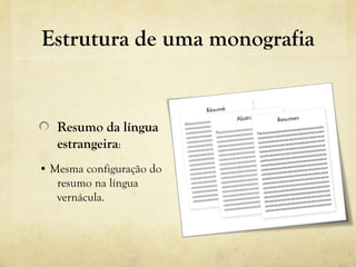 Estrutura de uma monografia
Resumo da língua
estrangeira:
• Mesma configuração do
resumo na língua
vernácula.
 