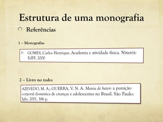 Estrutura de uma monografia
Referências
2 – Livro no todo:
1 – Monografia:
 