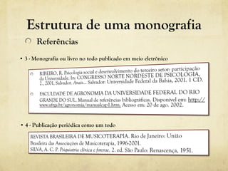 Estrutura de uma monografia
Referências
• 3 - Monografia ou livro no todo publicado em meio eletrônico 
• 4 - Publicação periódica como um todo
 