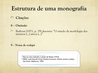 8 – Omissão 
Barbour (1971, p. 35) descreve: “O estudo da morfologia dos 
terrenos [...] ativos [...]” 
9 – Notas de rodapé
Estrutura de uma monografia
Citações
 