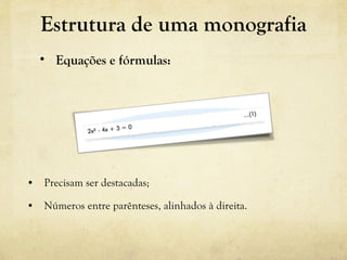 • Precisam ser destacadas;
• Números entre parênteses, alinhados à direita.
• Equações e fórmulas:
Estrutura de uma monografia
 